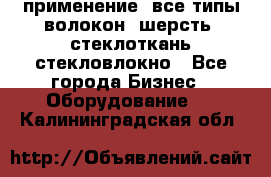 применение: все типы волокон, шерсть, стеклоткань,стекловлокно - Все города Бизнес » Оборудование   . Калининградская обл.